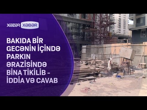 Bakıda bir gecənin içində parkın ərazisində bina tikiblər