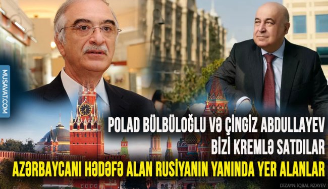 Polad Bülbüloğlu və Çingiz Abdullayev bizi Kremlə satdılar – Azərbaycanı hədəfə alan Rusiyanın yanında yer alanlar