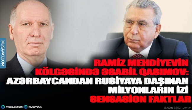 Ramiz Mehdiyevin kölgəsində Əsabil Qasımov: Azərbaycandan Rusiyaya daşınan milyonların izi- SENSASİON FAKTLAR