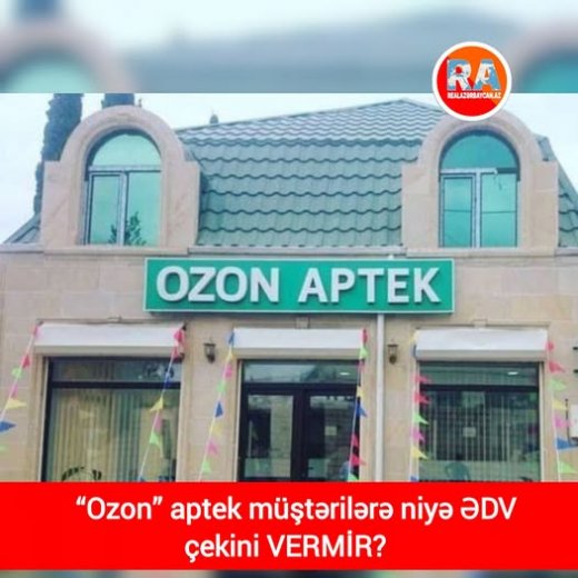“Ozon” aptek müştərilərə niyə ƏDV çekini VERMİR?