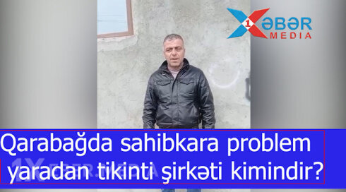 Qarabağda sahibkara problem yaradan tikinti şirkəti kimindir?-VİDEO “Bəyaz İnşaat”ın rəhbəri Yusif Yusiflidən şikayət